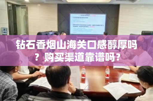 钻石香烟山海关口感醇厚吗？购买渠道靠谱吗？